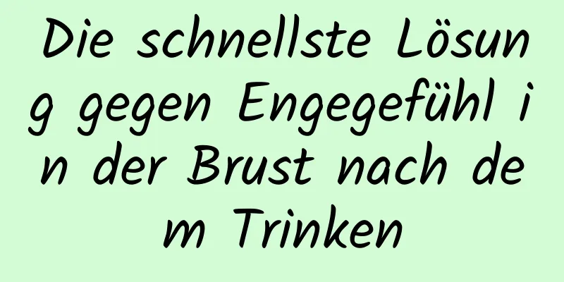 Die schnellste Lösung gegen Engegefühl in der Brust nach dem Trinken