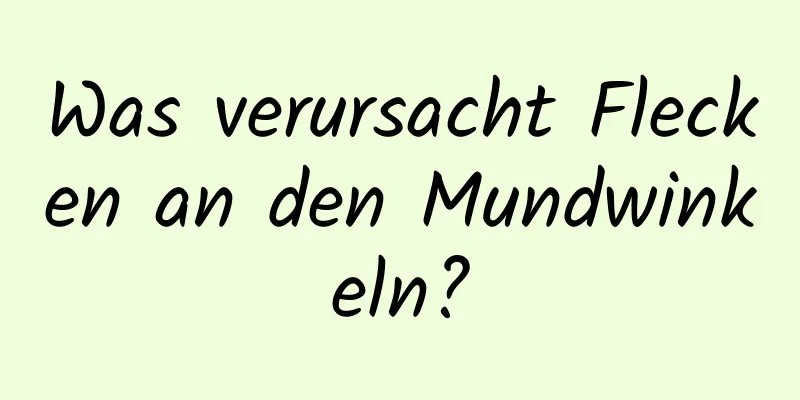 Was verursacht Flecken an den Mundwinkeln?