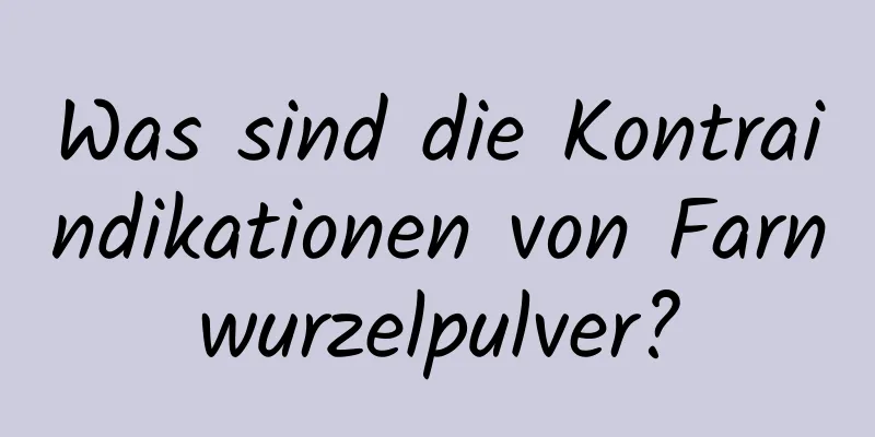 Was sind die Kontraindikationen von Farnwurzelpulver?