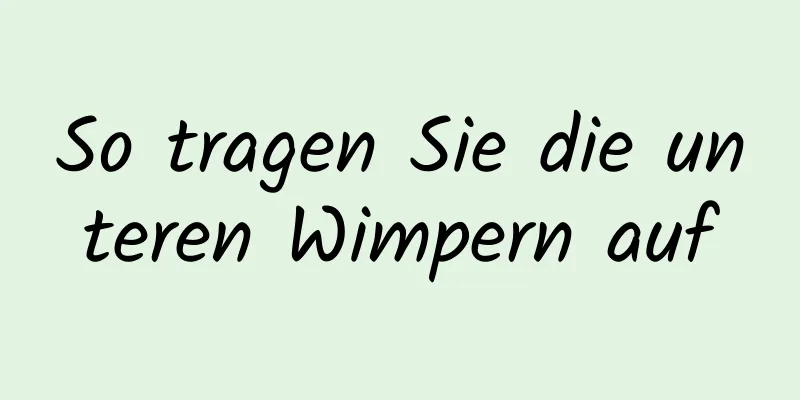 So tragen Sie die unteren Wimpern auf