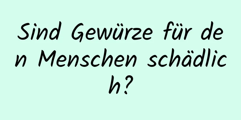 Sind Gewürze für den Menschen schädlich?