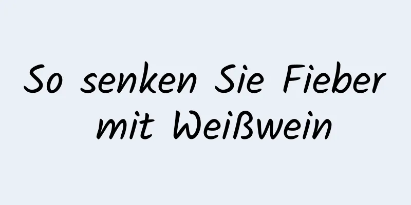 So senken Sie Fieber mit Weißwein