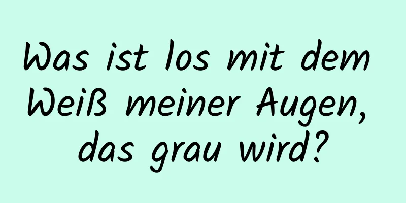 Was ist los mit dem Weiß meiner Augen, das grau wird?
