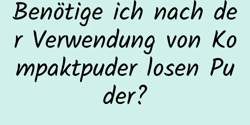 Benötige ich nach der Verwendung von Kompaktpuder losen Puder?