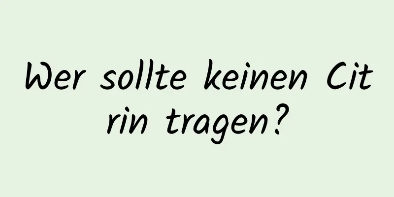 Wer sollte keinen Citrin tragen?