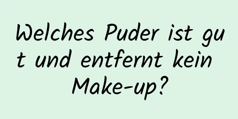 Welches Puder ist gut und entfernt kein Make-up?