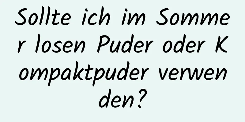 Sollte ich im Sommer losen Puder oder Kompaktpuder verwenden?