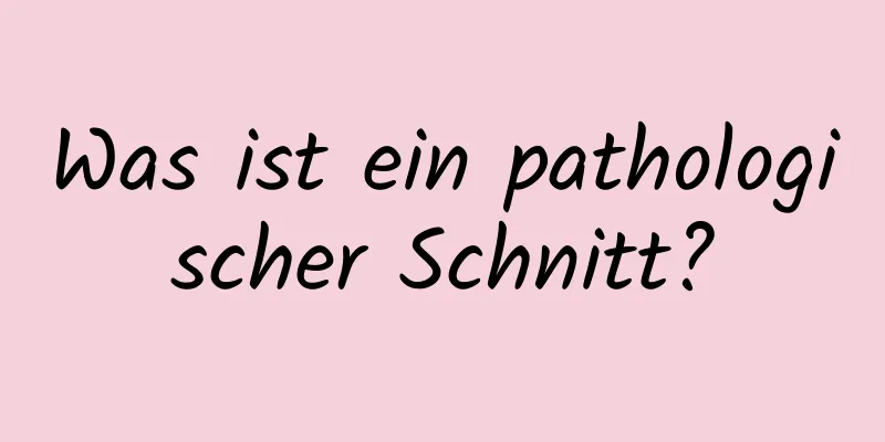 Was ist ein pathologischer Schnitt?