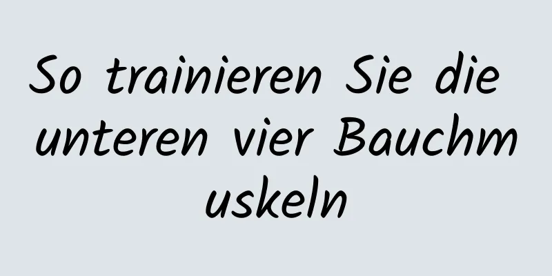 So trainieren Sie die unteren vier Bauchmuskeln