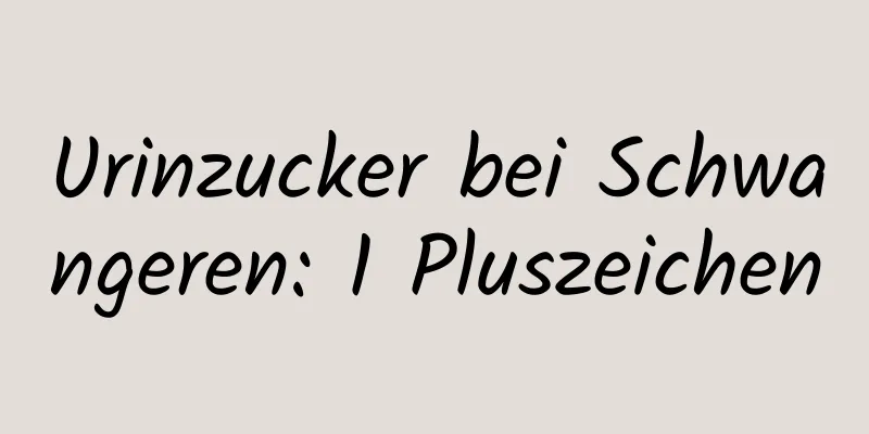 Urinzucker bei Schwangeren: 1 Pluszeichen