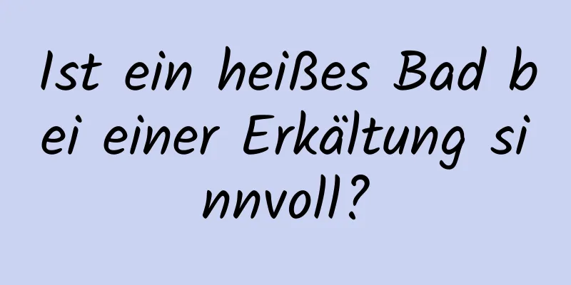 Ist ein heißes Bad bei einer Erkältung sinnvoll?