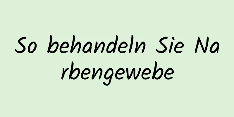 So behandeln Sie Narbengewebe