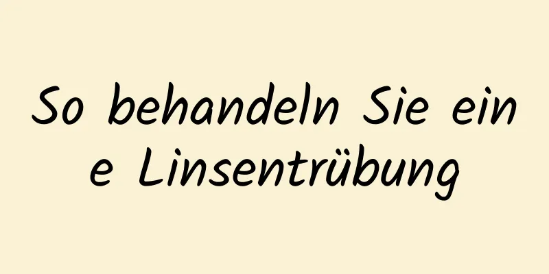 So behandeln Sie eine Linsentrübung