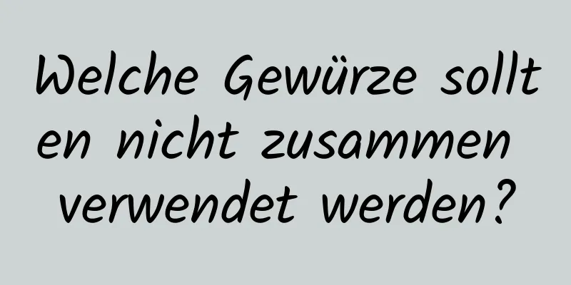 Welche Gewürze sollten nicht zusammen verwendet werden?