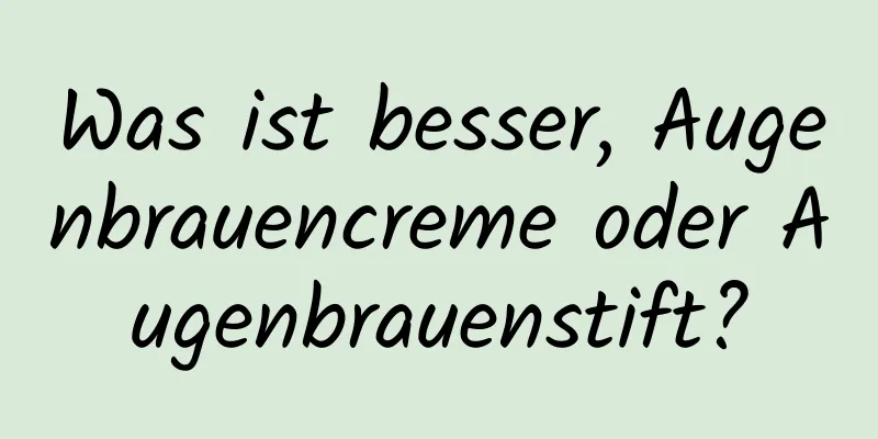 Was ist besser, Augenbrauencreme oder Augenbrauenstift?