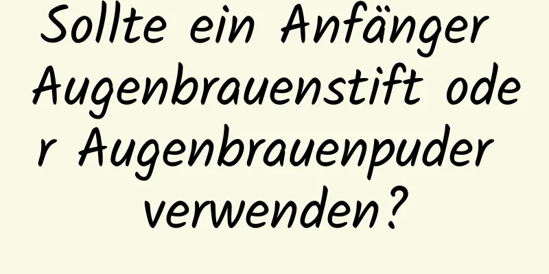 Sollte ein Anfänger Augenbrauenstift oder Augenbrauenpuder verwenden?