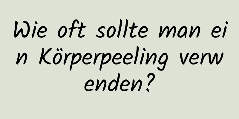 Wie oft sollte man ein Körperpeeling verwenden?