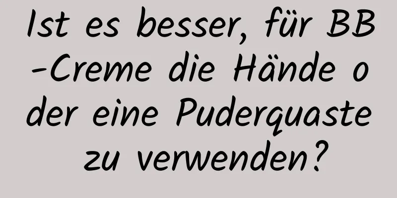Ist es besser, für BB-Creme die Hände oder eine Puderquaste zu verwenden?