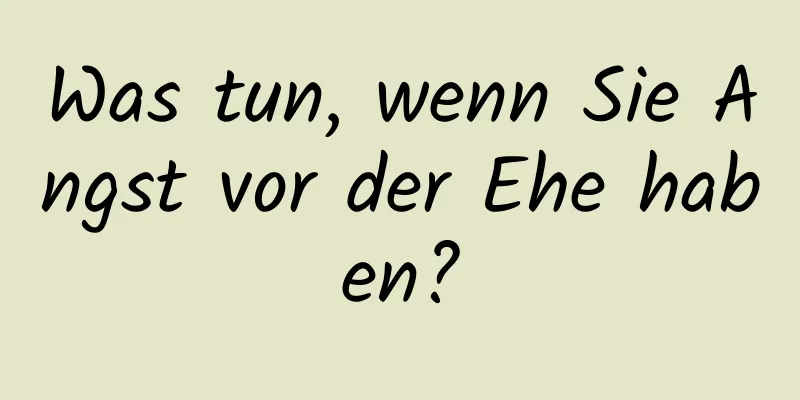 Was tun, wenn Sie Angst vor der Ehe haben?