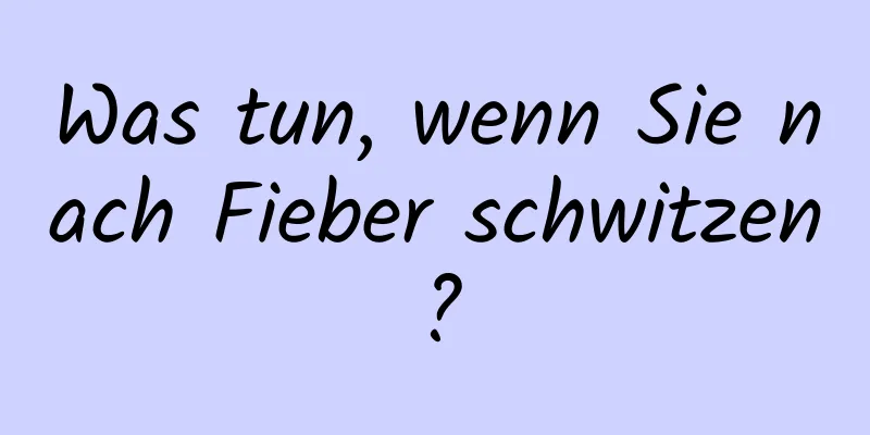 Was tun, wenn Sie nach Fieber schwitzen?
