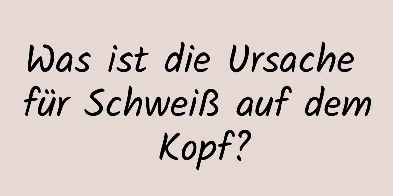 Was ist die Ursache für Schweiß auf dem Kopf?
