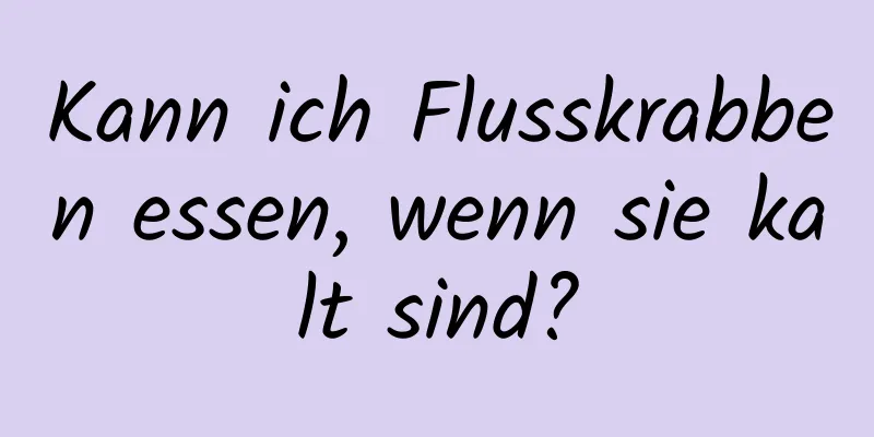 Kann ich Flusskrabben essen, wenn sie kalt sind?