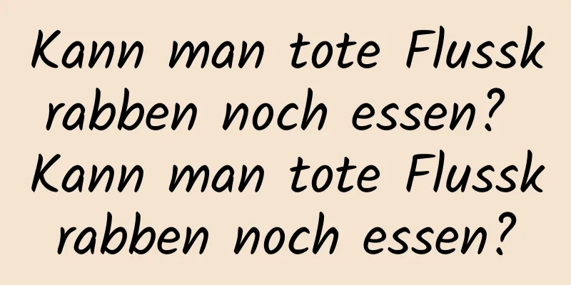 Kann man tote Flusskrabben noch essen? Kann man tote Flusskrabben noch essen?