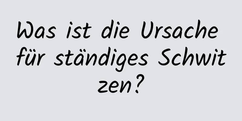Was ist die Ursache für ständiges Schwitzen?