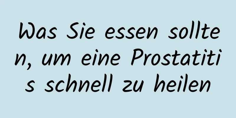 Was Sie essen sollten, um eine Prostatitis schnell zu heilen