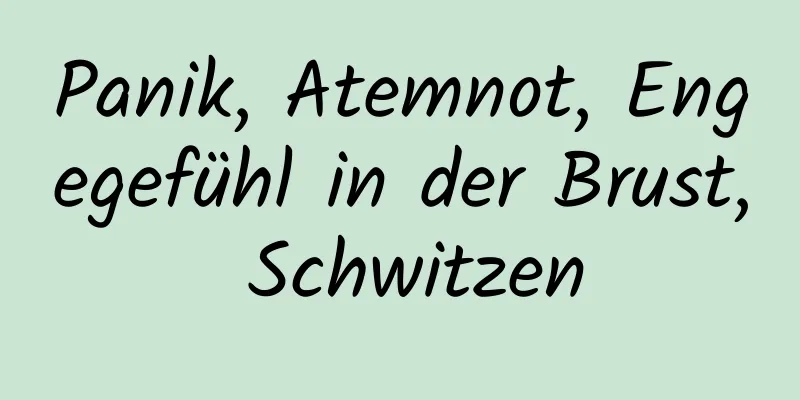 Panik, Atemnot, Engegefühl in der Brust, Schwitzen