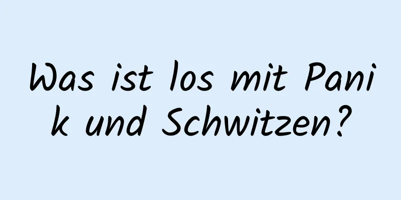 Was ist los mit Panik und Schwitzen?