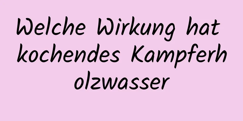 Welche Wirkung hat kochendes Kampferholzwasser