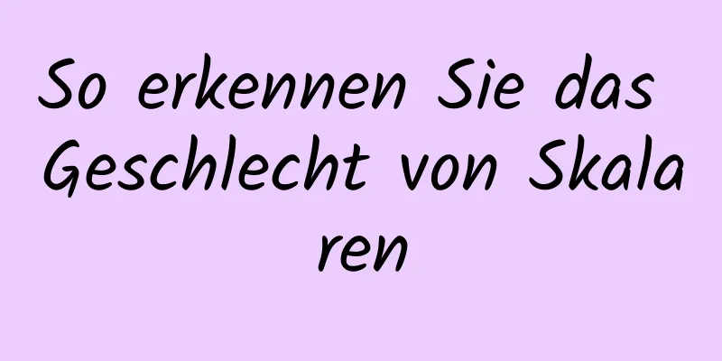 So erkennen Sie das Geschlecht von Skalaren