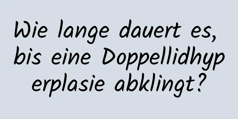 Wie lange dauert es, bis eine Doppellidhyperplasie abklingt?