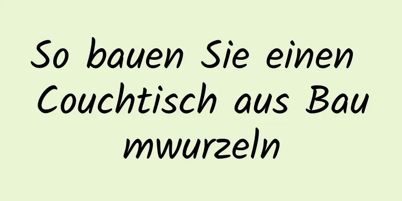 So bauen Sie einen Couchtisch aus Baumwurzeln