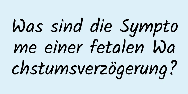 Was sind die Symptome einer fetalen Wachstumsverzögerung?