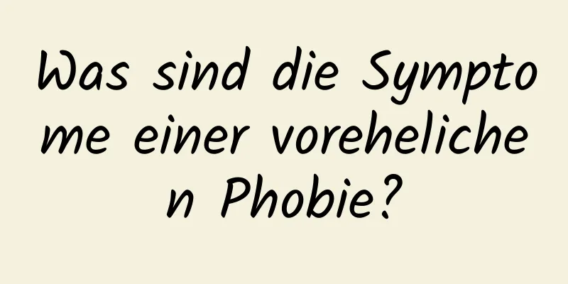 Was sind die Symptome einer vorehelichen Phobie?