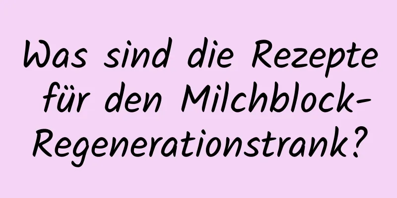 Was sind die Rezepte für den Milchblock-Regenerationstrank?