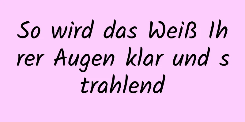So wird das Weiß Ihrer Augen klar und strahlend