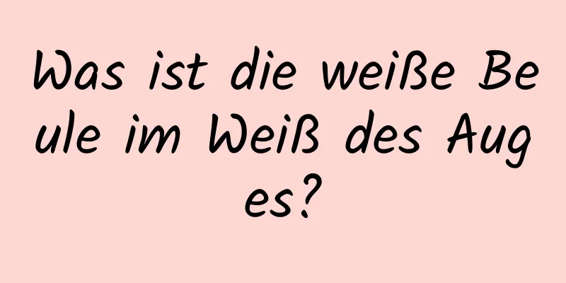 Was ist die weiße Beule im Weiß des Auges?