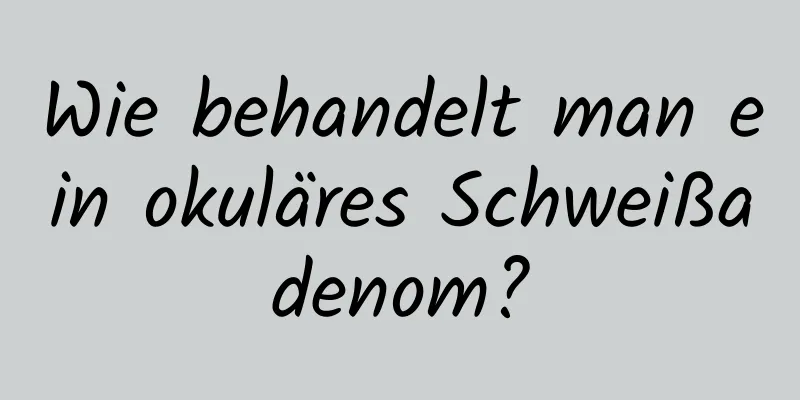 Wie behandelt man ein okuläres Schweißadenom?