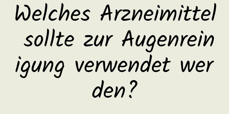 Welches Arzneimittel sollte zur Augenreinigung verwendet werden?