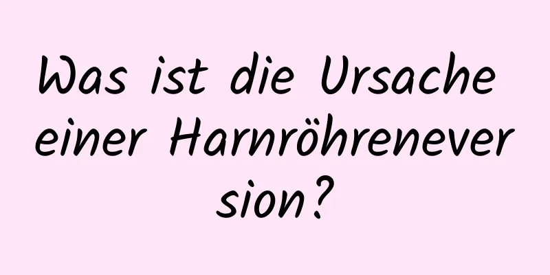 Was ist die Ursache einer Harnröhreneversion?