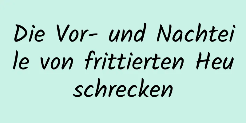 Die Vor- und Nachteile von frittierten Heuschrecken