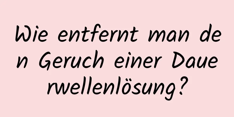 Wie entfernt man den Geruch einer Dauerwellenlösung?
