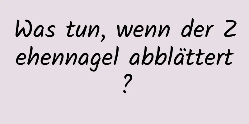 Was tun, wenn der Zehennagel abblättert?