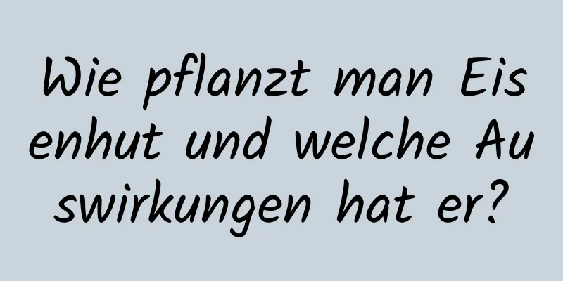 Wie pflanzt man Eisenhut und welche Auswirkungen hat er?