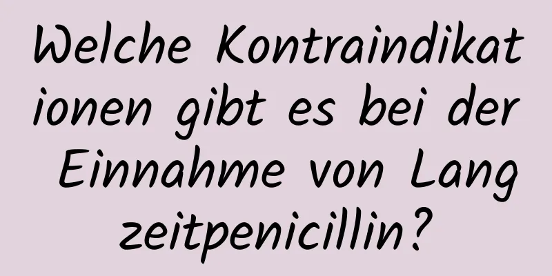 Welche Kontraindikationen gibt es bei der Einnahme von Langzeitpenicillin?