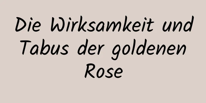 Die Wirksamkeit und Tabus der goldenen Rose