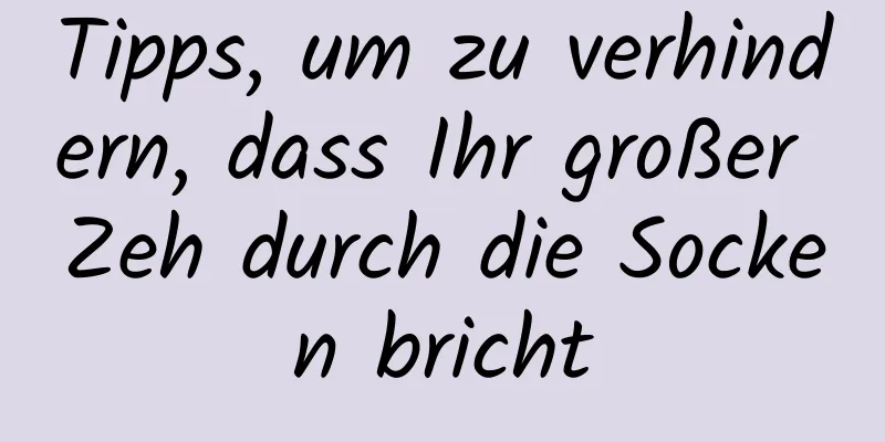 Tipps, um zu verhindern, dass Ihr großer Zeh durch die Socken bricht